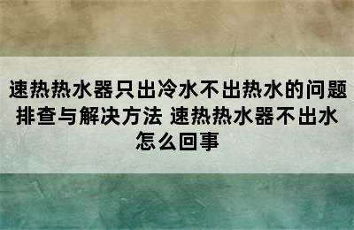 速热热水器只出冷水不出热水的问题排查与解决方法 速热热水器不出水怎么回事